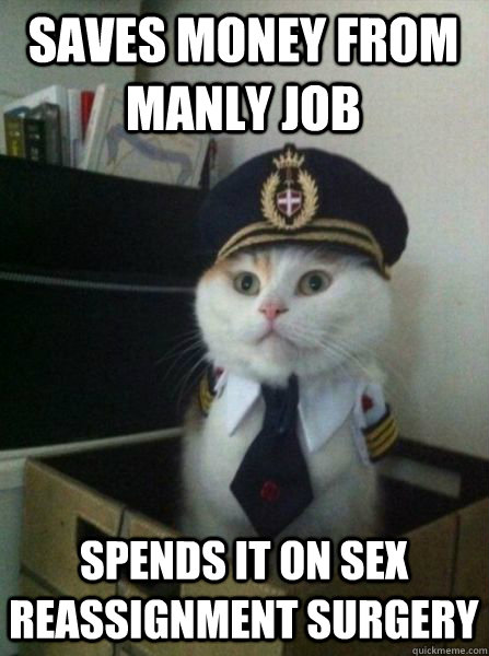 saves money from manly job spends it on sex reassignment surgery - saves money from manly job spends it on sex reassignment surgery  Captain kitteh