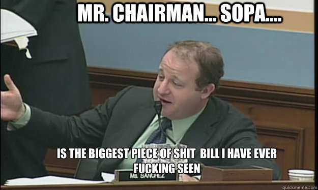 Mr. Chairman... SOPA.... is the biggest piece of shit  bill i have ever fucking seen - Mr. Chairman... SOPA.... is the biggest piece of shit  bill i have ever fucking seen  SOPA sucks