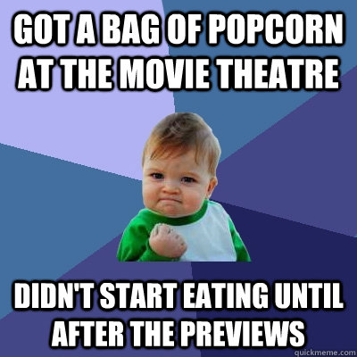 Got a bag of popcorn at the movie theatre  Didn't start eating until after the previews   Success Kid