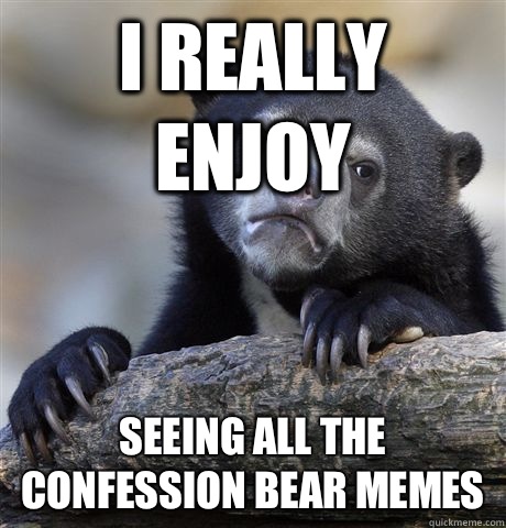 I really enjoy Seeing all the confession bear memes   Confession Bear