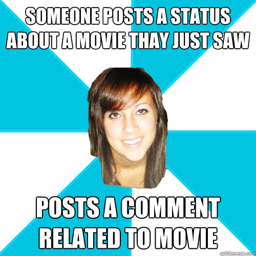 Someone posts a status about a movie thay just saw posts a comment related to movie  Pleasant Facebook Girl