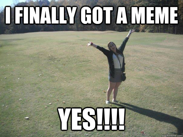 i FINALLY GOT A MEME YES!!!!  joy meme