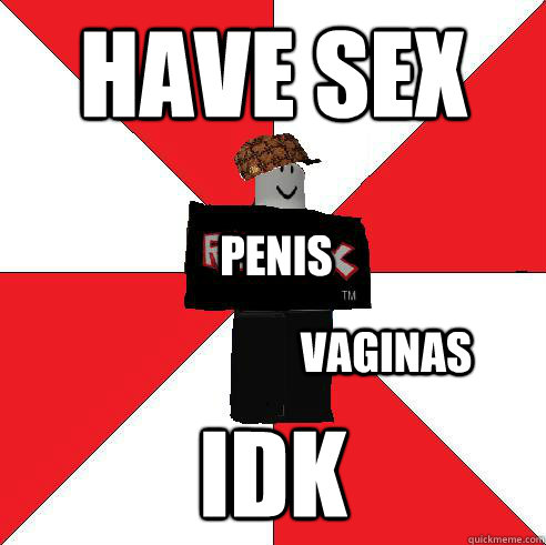 have sex idk penis vaginas  Scumbag Roblox