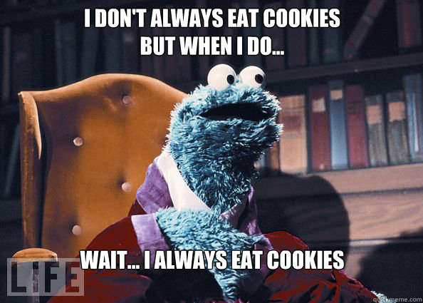 I don't always eat cookies 
but when i do... Wait... I always eat cookies  Cookieman