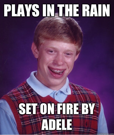 Plays in the rain  Set on fire by Adele  Bad Luck Brian