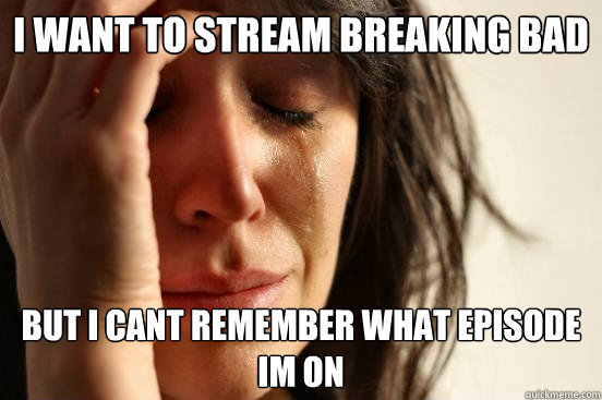 I want to stream breaking bad but I cant remember what episode im on  First World Problems