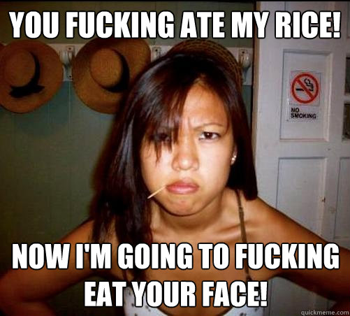 You fucking ate my rice! now I'm going to fucking eat your face!  Asian roommate