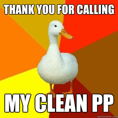 thank you for calling my clean pp  Tech Impaired Duck