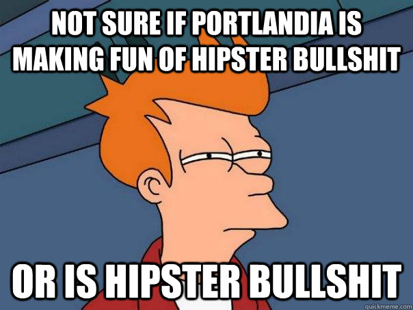 Not sure if Portlandia is making fun of hipster bullshit or is hipster bullshit  Futurama Fry