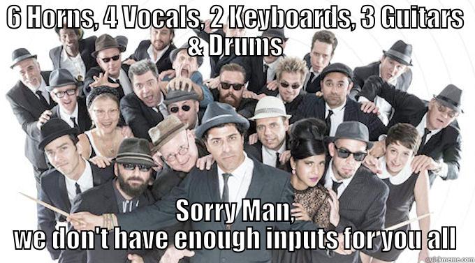 6 HORNS, 4 VOCALS, 2 KEYBOARDS, 3 GUITARS & DRUMS SORRY MAN, WE DON'T HAVE ENOUGH INPUTS FOR YOU ALL Misc