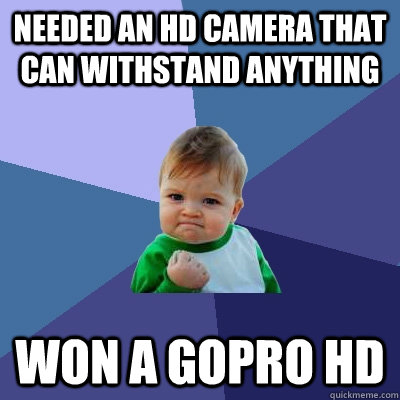 needed an hd camera that can withstand anything won a gopro hd  Success Kid