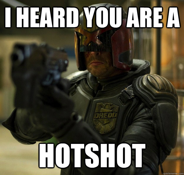 I heard you are a Hotshot - I heard you are a Hotshot  Dredd