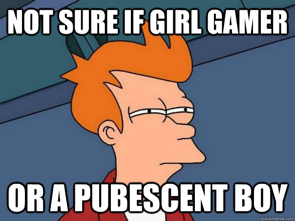 Not sure if girl gamer Or a pubescent boy  Futurama Fry