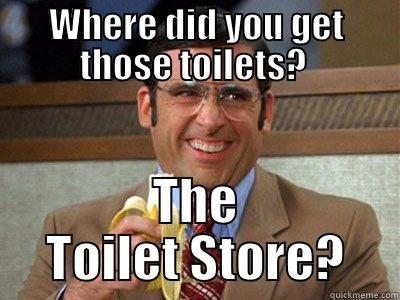 WHERE DID YOU GET THOSE TOILETS?  THE TOILET STORE? Brick Tamland
