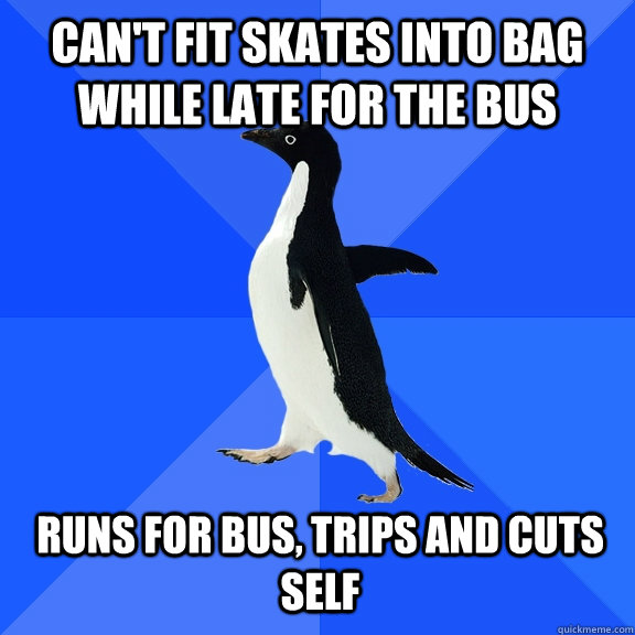 Can't fit skates into bag while late for the bus Runs for bus, trips and cuts self  Socially Awkward Penguin