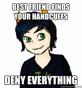 Best friend finds your handcuffs deny everything  