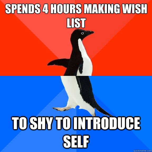 Spends 4 hours making wish list To shy to introduce self   Socially Awesome Awkward Penguin
