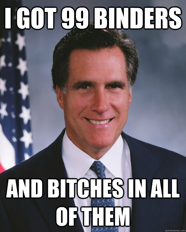 I got 99 Binders and bitches in all of them - I got 99 Binders and bitches in all of them  Credit Stealing Romney