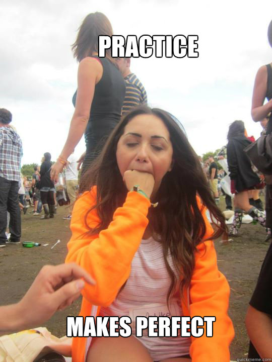 Practice makes perfect - tasty - quickmeme