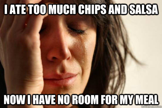 i ate too much chips and salsa now I have no room for my meal  First World Problems