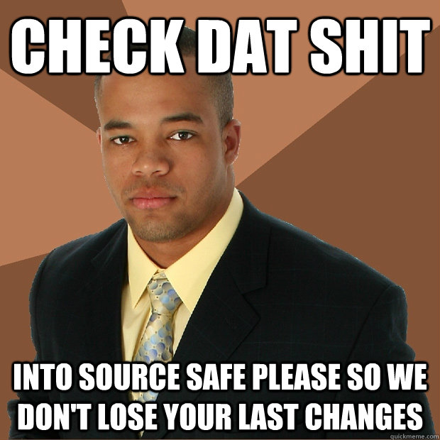 Check dat shit into source safe please so we don't lose your last changes - Check dat shit into source safe please so we don't lose your last changes  Successful Black Man
