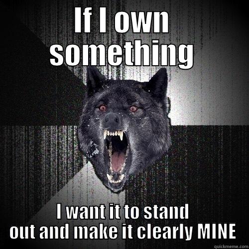 IF I OWN SOMETHING I WANT IT TO STAND OUT AND MAKE IT CLEARLY MINE Insanity Wolf