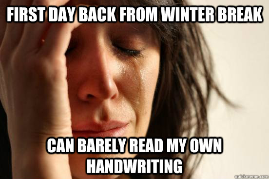 First day back from Winter Break Can barely read my own handwriting  First World Problems
