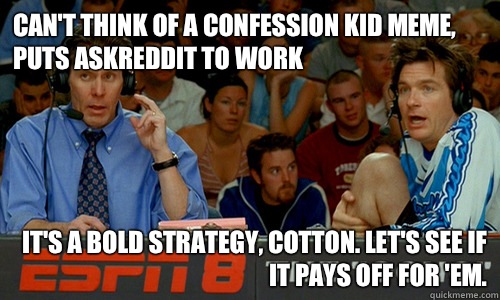 Can't think of a Confession Kid meme, puts AskReddit to work It's a bold strategy, Cotton. Let's see if it pays off for 'em.  Cotton Pepper