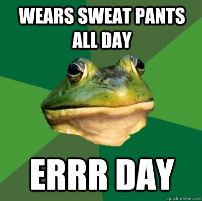 wears sweat pants all day errr day  Foul Bachelor Frog