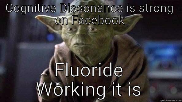 COGNITIVE DISSONANCE IS STRONG ON FACEBOOK FLUORIDE WORKING IT IS True dat, Yoda.