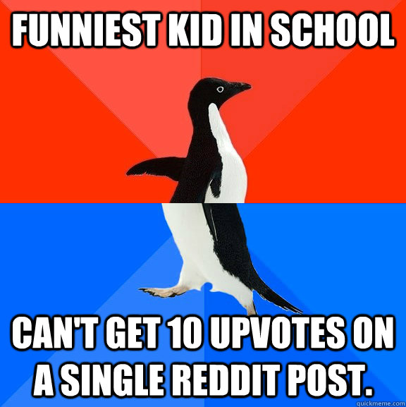Funniest kid in school Can't get 10 upvotes on a single reddit post.  Socially Awesome Awkward Penguin