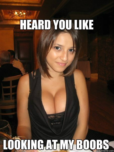 Looking at my boobs Heard you like - Looking at my boobs Heard you like  cant find boob girls meme