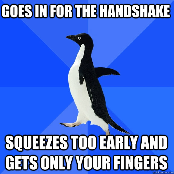 Goes in for the handshake Squeezes too early and gets only your fingers  Socially Awkward Penguin