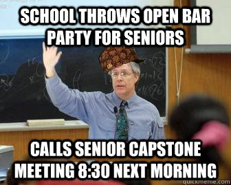school throws open bar party for seniors calls senior capstone meeting 8:30 next morning  Scumbag Professor