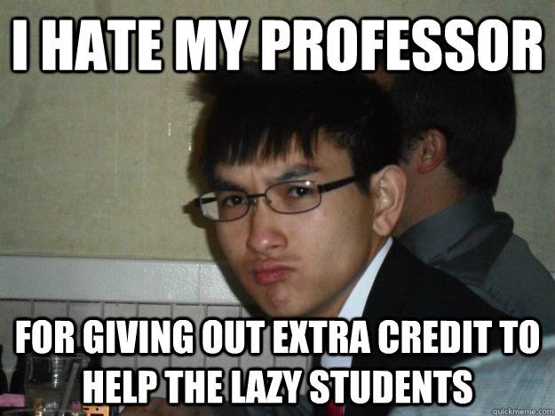 i hate my professor for giving out extra credit to help the lazy students  Rebellious Asian