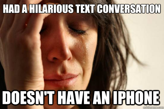 Had a hilarious text conversation doesn't have an iphone  First World Problems