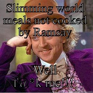 What's that you say? - SLIMMING WORLD MEALS NOT COOKED BY RAMSAY WELL F@*K ME!!!  Creepy Wonka