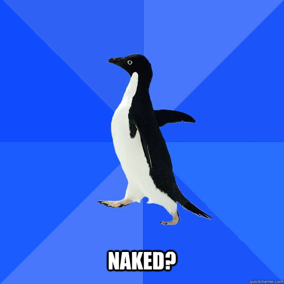     naked?  Socially Awkward Penguin