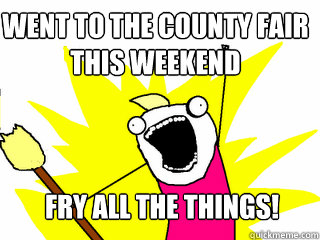 Went to the county fair this weekend Fry all the things!  All The Things