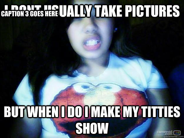 i dont usually take pictures  but when i do i make my titties show  Caption 3 goes here  my big dick