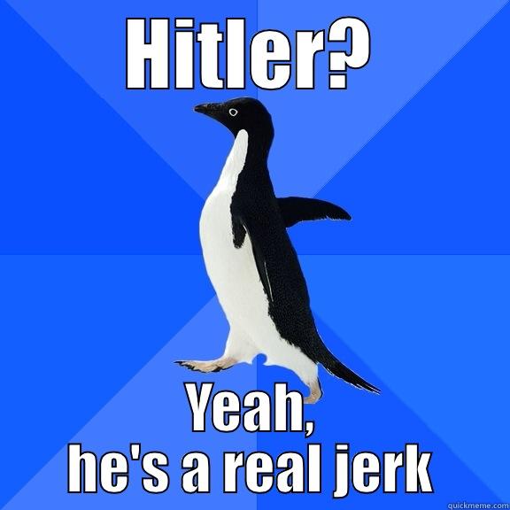 HITLER? YEAH, HE'S A REAL JERK Socially Awkward Penguin