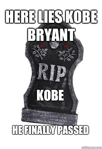 Here Lies Kobe Bryant He finally passed Kobe  