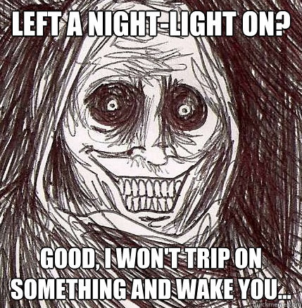Left a night-light on? Good, i won't trip on something and wake you...  Horrifying Houseguest