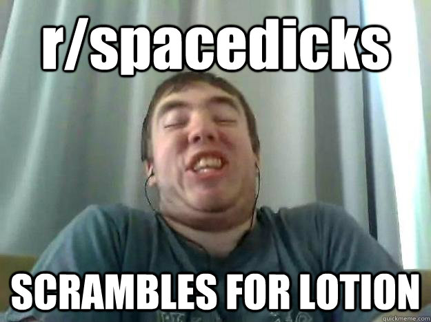 r/spacedicks SCRAMBLES FOR LOTION - r/spacedicks SCRAMBLES FOR LOTION  Horny Teenager