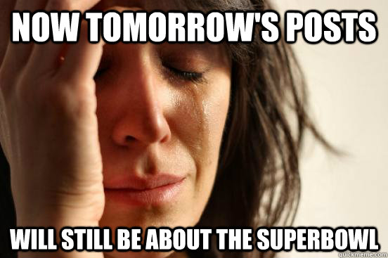 now tomorrow's posts will still be about the superbowl  First World Problems