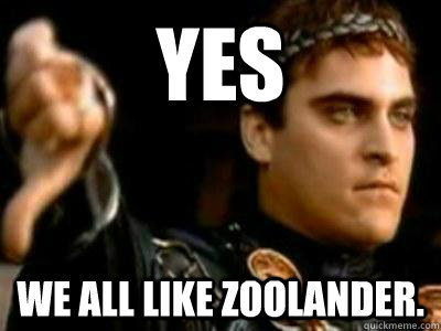 YES we all like zoolander.  Downvoting Roman