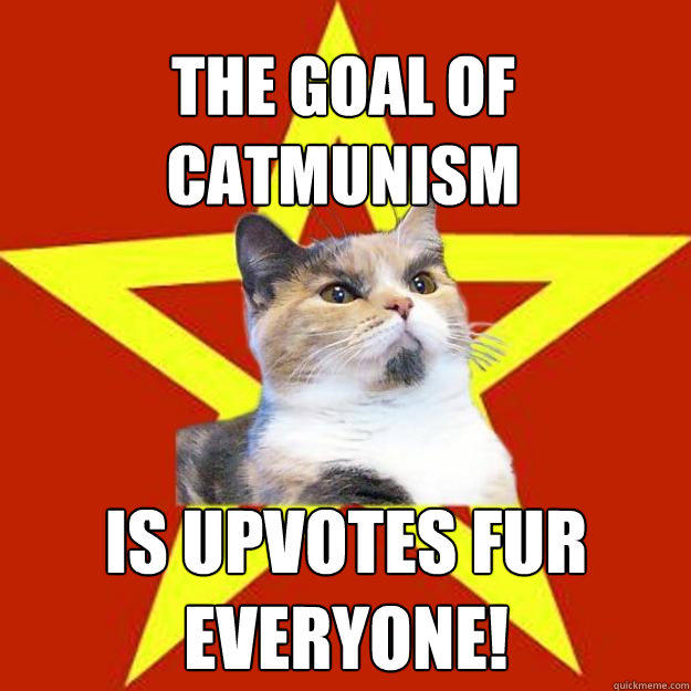 The goal of Catmunism is upvotes fur everyone! - The goal of Catmunism is upvotes fur everyone!  Lenin Cat