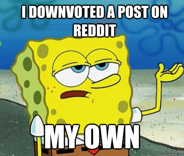 I DOWNVOTED A POST ON REDDIT MY OWN  How tough am I