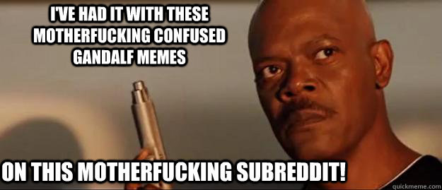 I've had it with these motherfucking confused gandalf memes on this motherfucking subreddit!  Snakes on a Plane Sammy Jackson