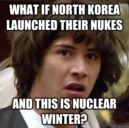 What if North korea launched their nukes and this is nuclear winter? - What if North korea launched their nukes and this is nuclear winter?  Misc